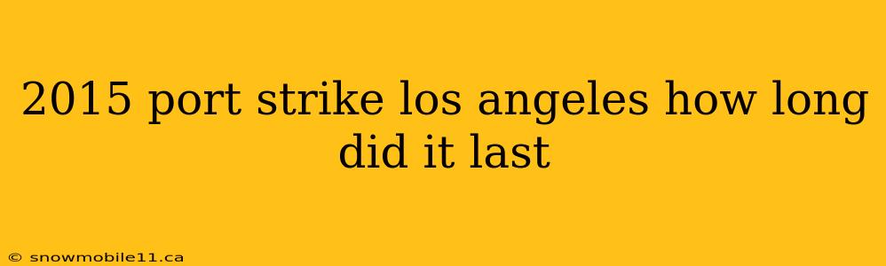 2015 port strike los angeles how long did it last