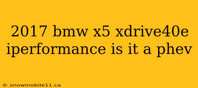 2017 bmw x5 xdrive40e iperformance is it a phev