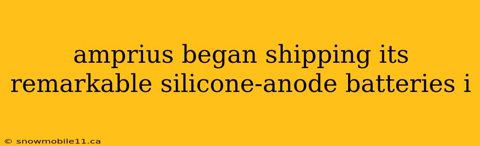 amprius began shipping its remarkable silicone-anode batteries i