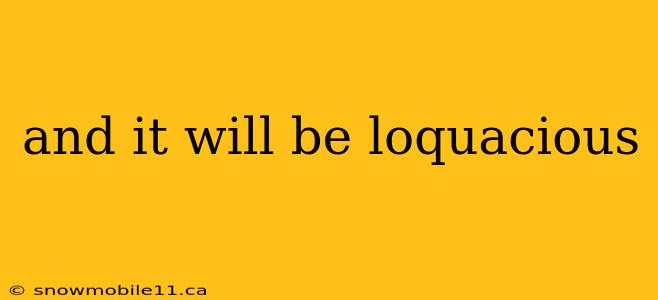 and it will be loquacious