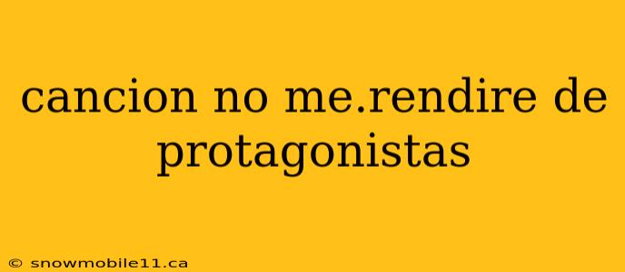 cancion no me.rendire de protagonistas