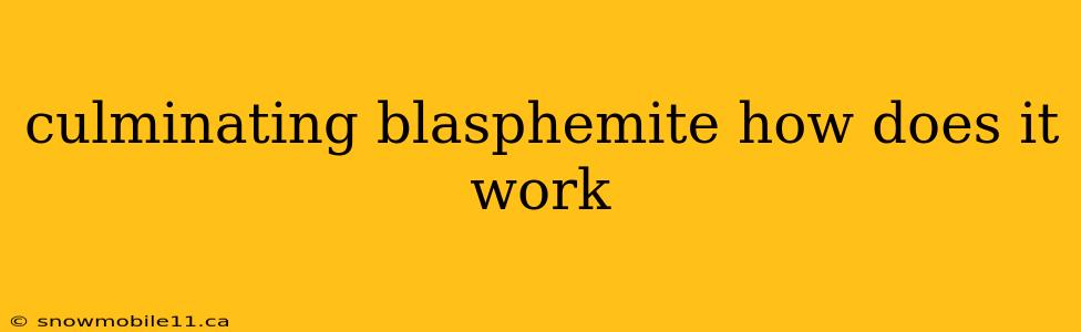 culminating blasphemite how does it work