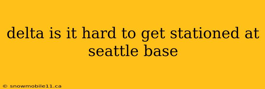 delta is it hard to get stationed at seattle base