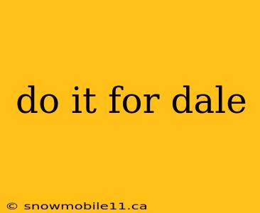 do it for dale