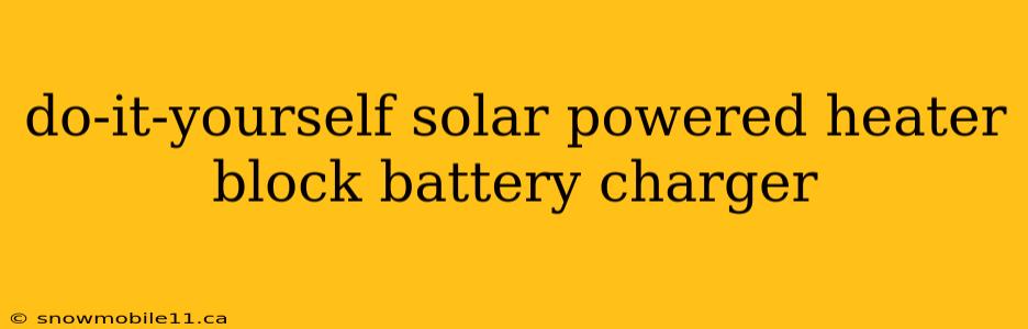 do-it-yourself solar powered heater block battery charger