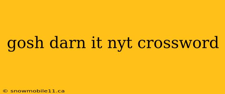 gosh darn it nyt crossword