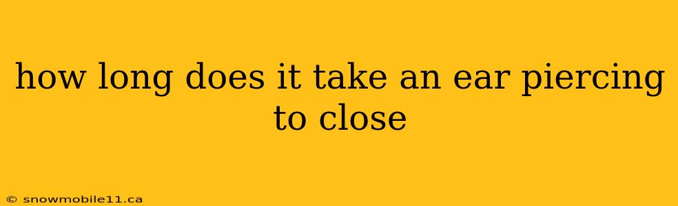 how long does it take an ear piercing to close