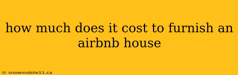 how much does it cost to furnish an airbnb house