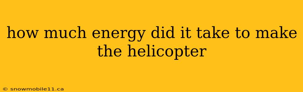 how much energy did it take to make the helicopter