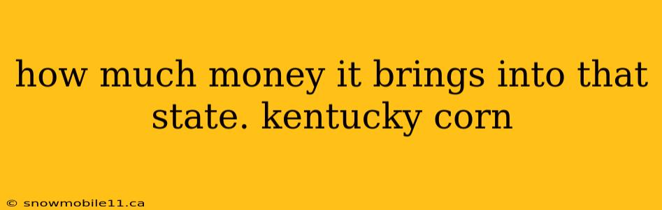 how much money it brings into that state. kentucky corn