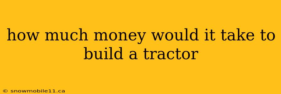 how much money would it take to build a tractor