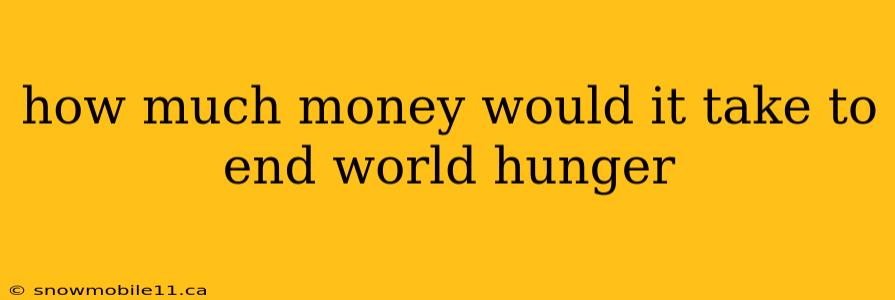 how much money would it take to end world hunger