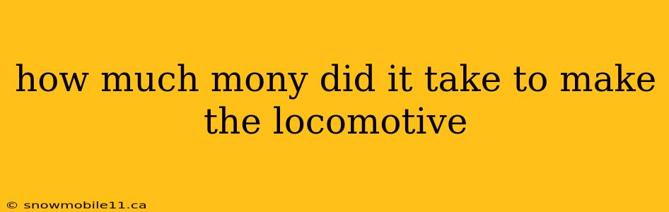 how much mony did it take to make the locomotive