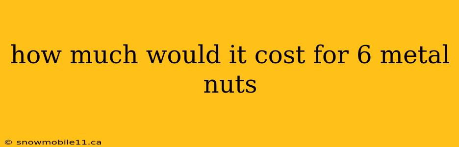 how much would it cost for 6 metal nuts