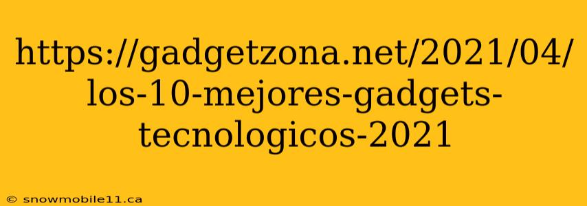 https://gadgetzona.net/2021/04/los-10-mejores-gadgets-tecnologicos-2021