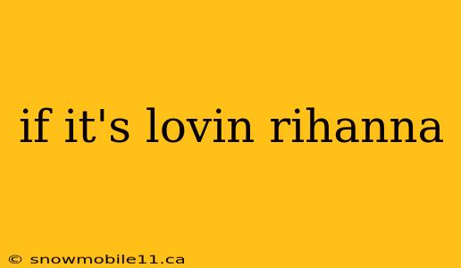 if it's lovin rihanna