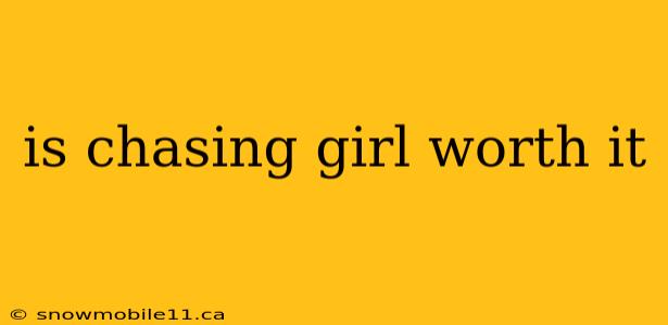 is chasing girl worth it