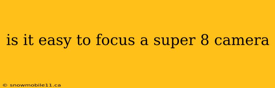 is it easy to focus a super 8 camera