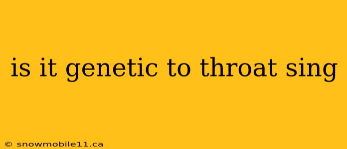 is it genetic to throat sing