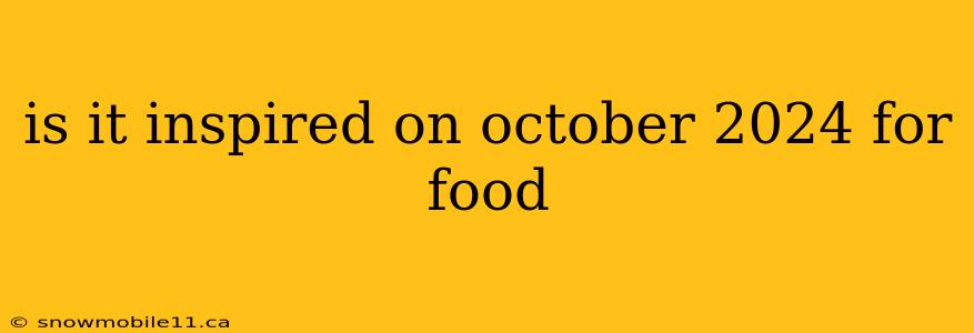 is it inspired on october 2024 for food