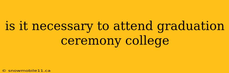 is it necessary to attend graduation ceremony college