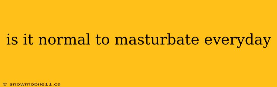 is it normal to masturbate everyday