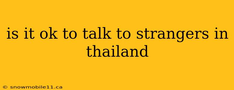 is it ok to talk to strangers in thailand