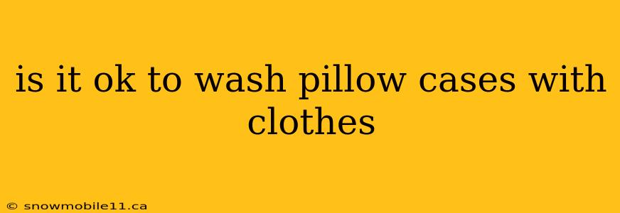 is it ok to wash pillow cases with clothes