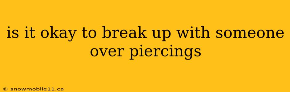 is it okay to break up with someone over piercings