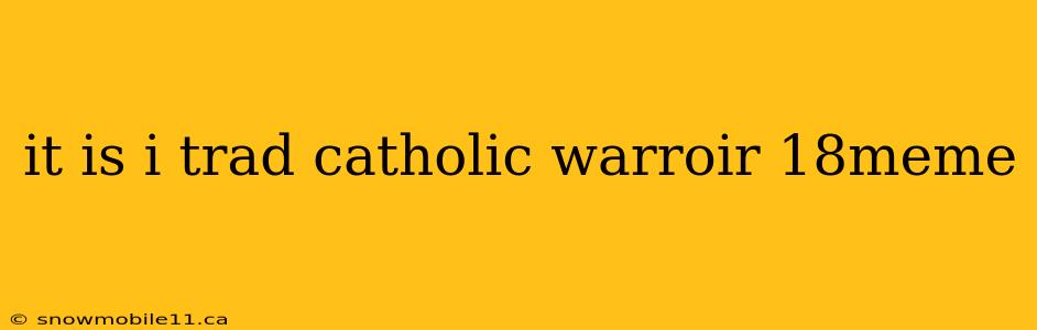 it is i trad catholic warroir 18meme