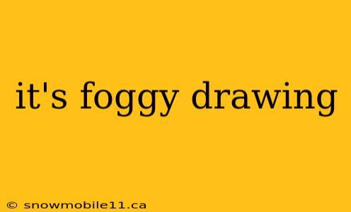 it's foggy drawing