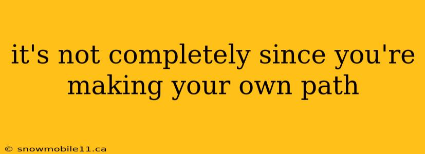 it's not completely since you're making your own path