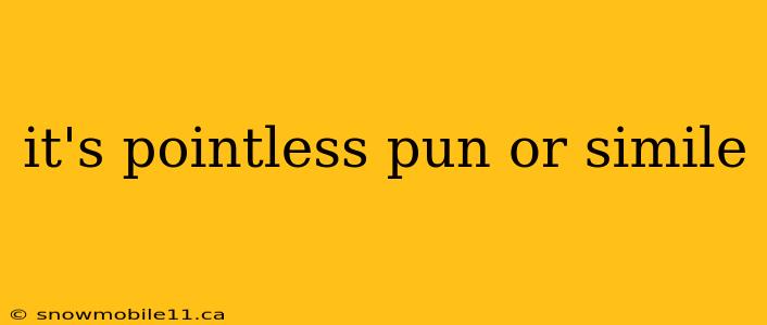 it's pointless pun or simile