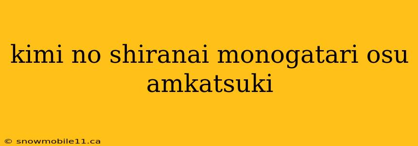 kimi no shiranai monogatari osu amkatsuki