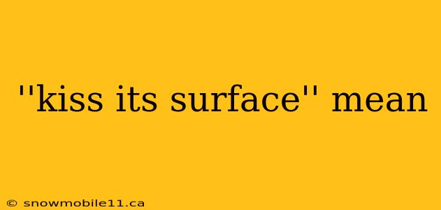 ''kiss its surface'' mean