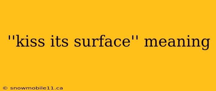 ''kiss its surface'' meaning