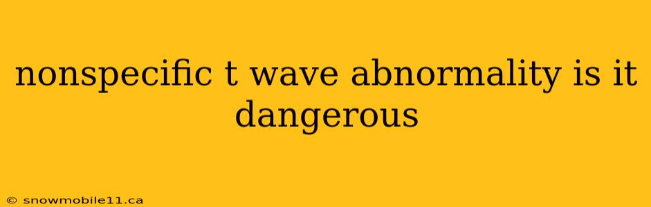 nonspecific t wave abnormality is it dangerous