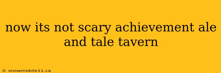 now its not scary achievement ale and tale tavern