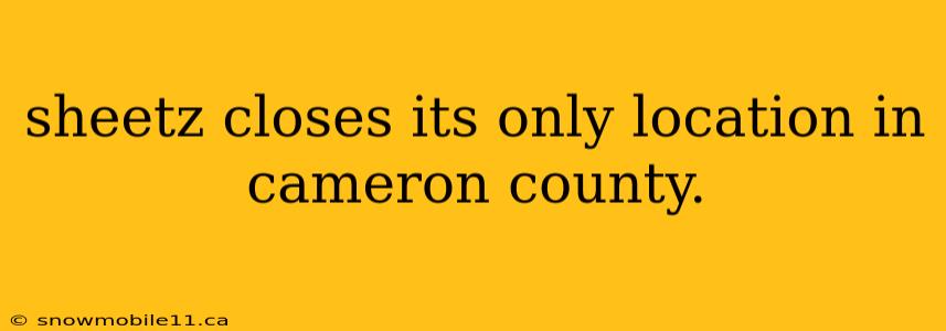 sheetz closes its only location in cameron county.