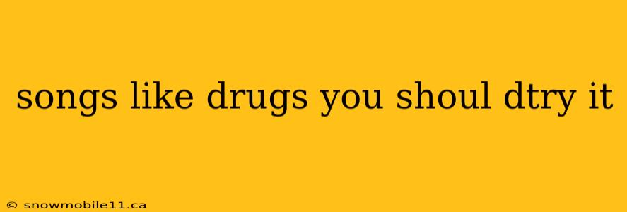 songs like drugs you shoul dtry it