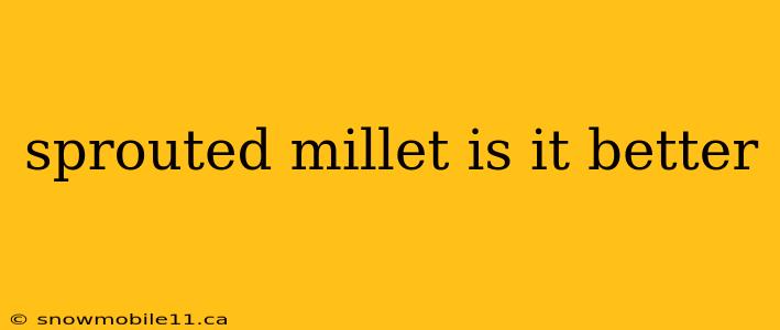 sprouted millet is it better