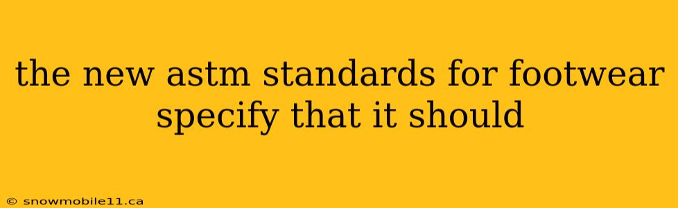 the new astm standards for footwear specify that it should