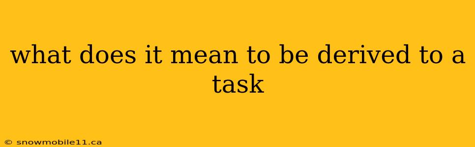 what does it mean to be derived to a task