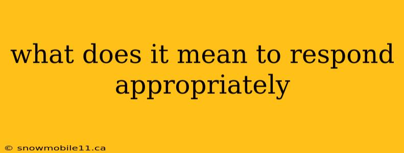 what does it mean to respond appropriately