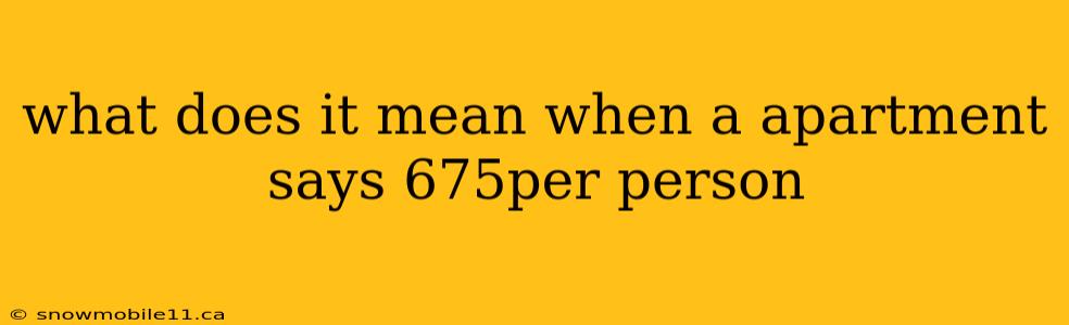 what does it mean when a apartment says 675per person