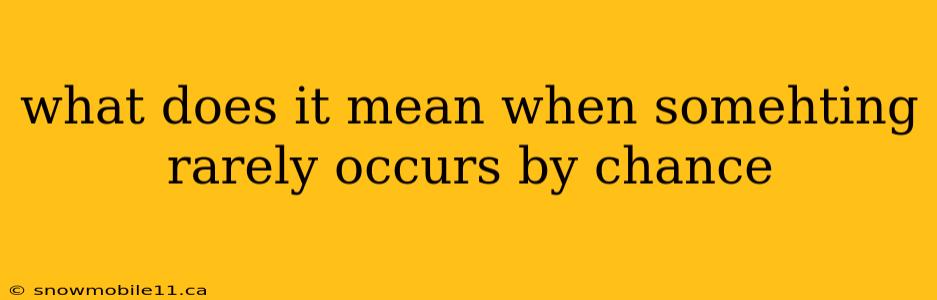 what does it mean when somehting rarely occurs by chance