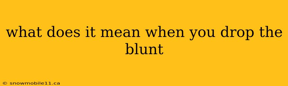 what does it mean when you drop the blunt