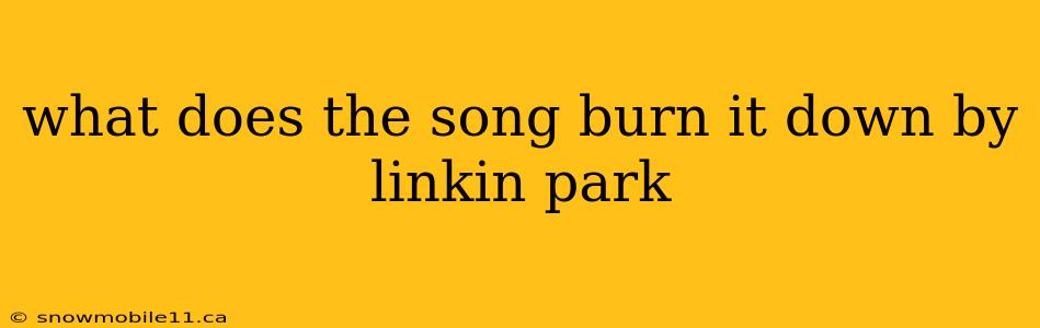 what does the song burn it down by linkin park