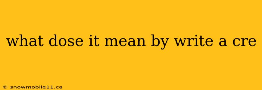 what dose it mean by write a cre