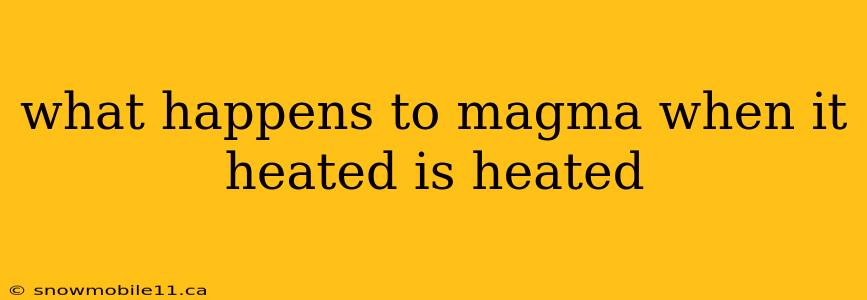 what happens to magma when it heated is heated